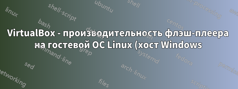 VirtualBox - производительность флэш-плеера на гостевой ОС Linux (хост Windows)