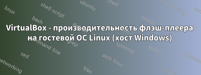 VirtualBox - производительность флэш-плеера на гостевой ОС Linux (хост Windows)