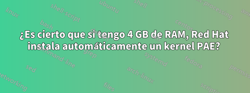 ¿Es cierto que si tengo 4 GB de RAM, Red Hat instala automáticamente un kernel PAE?