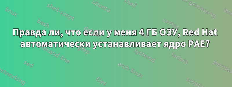 Правда ли, что если у меня 4 ГБ ОЗУ, Red Hat автоматически устанавливает ядро ​​PAE?