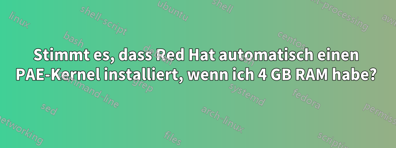 Stimmt es, dass Red Hat automatisch einen PAE-Kernel installiert, wenn ich 4 GB RAM habe?