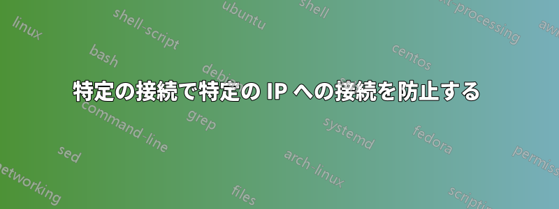 特定の接続で特定の IP への接続を防止する