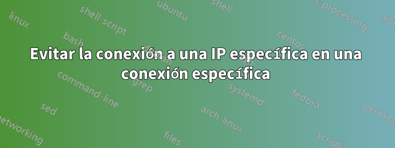 Evitar la conexión a una IP específica en una conexión específica