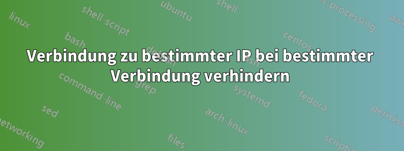 Verbindung zu bestimmter IP bei bestimmter Verbindung verhindern