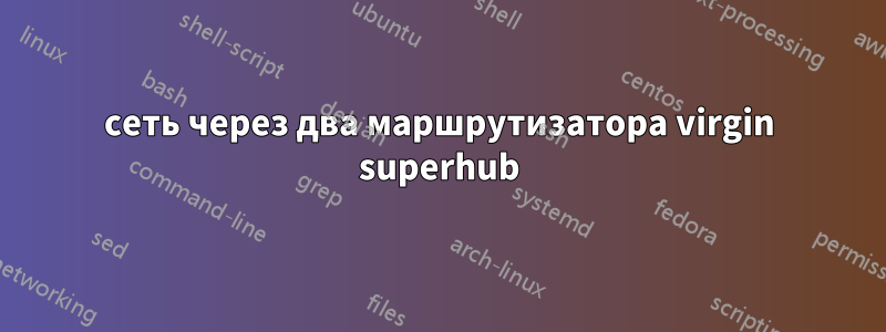 сеть через два маршрутизатора virgin superhub