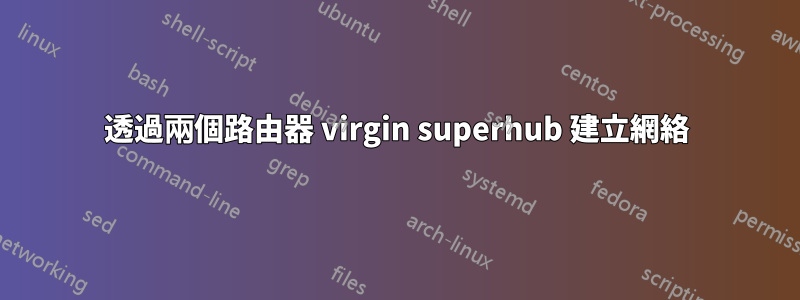 透過兩個路由器 virgin superhub 建立網絡