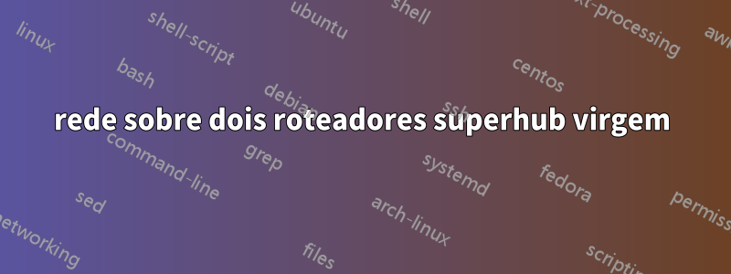 rede sobre dois roteadores superhub virgem