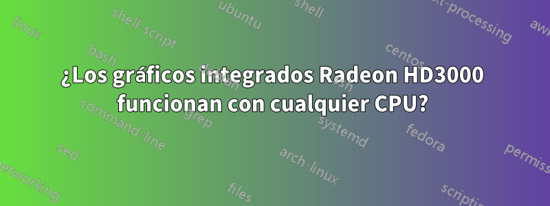 ¿Los gráficos integrados Radeon HD3000 funcionan con cualquier CPU?