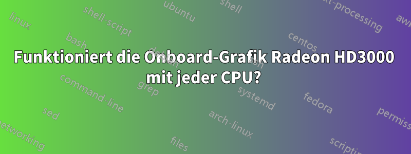 Funktioniert die Onboard-Grafik Radeon HD3000 mit jeder CPU?