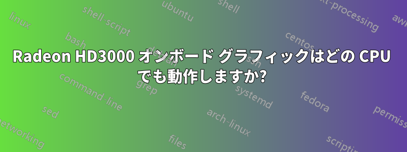 Radeon HD3000 オンボード グラフィックはどの CPU でも動作しますか?