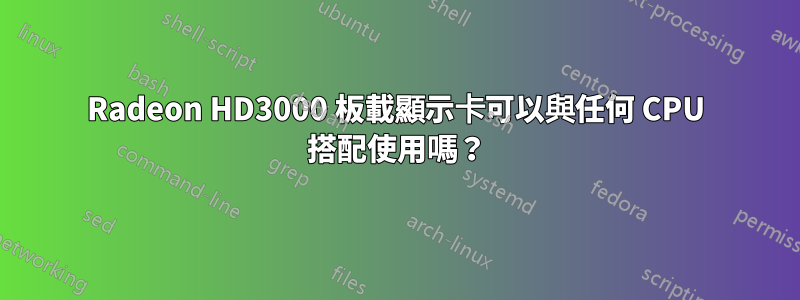 Radeon HD3000 板載顯示卡可以與任何 CPU 搭配使用嗎？