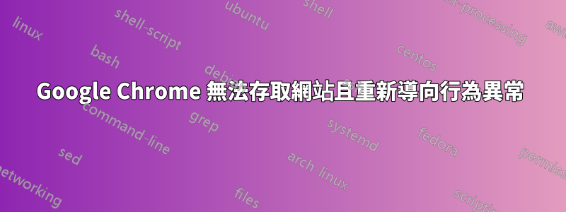 Google Chrome 無法存取網站且重新導向行為異常