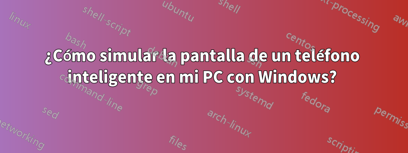 ¿Cómo simular la pantalla de un teléfono inteligente en mi PC con Windows?