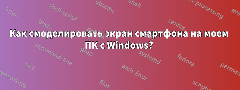 Как смоделировать экран смартфона на моем ПК с Windows?