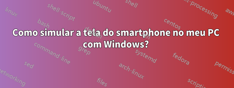 Como simular a tela do smartphone no meu PC com Windows?