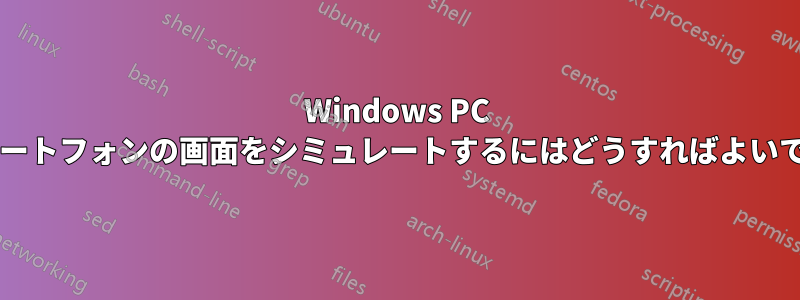 Windows PC でスマートフォンの画面をシミュレートするにはどうすればよいですか?