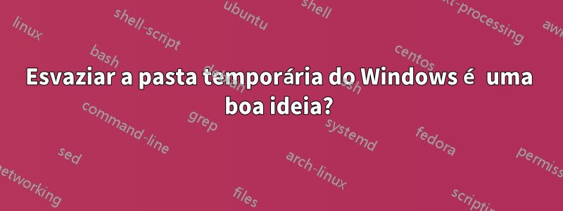 Esvaziar a pasta temporária do Windows é uma boa ideia?