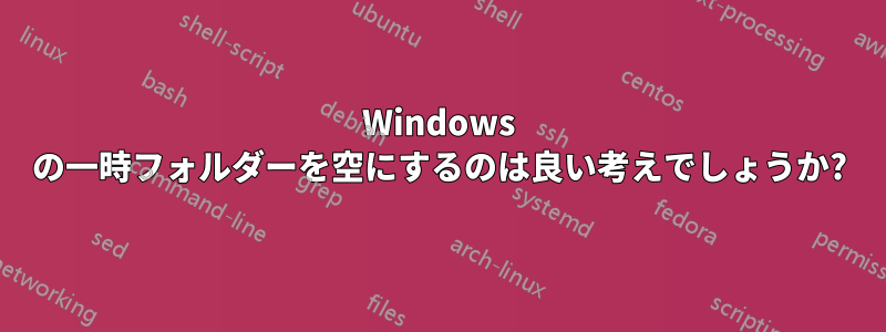 Windows の一時フォルダーを空にするのは良い考えでしょうか?