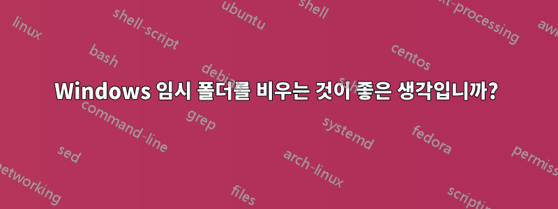 Windows 임시 폴더를 비우는 것이 좋은 생각입니까?