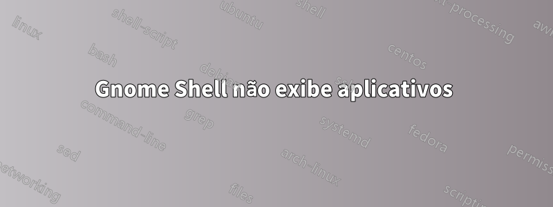 Gnome Shell não exibe aplicativos