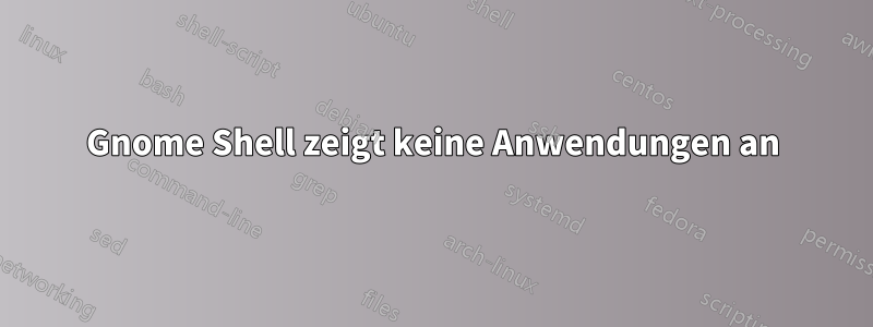 Gnome Shell zeigt keine Anwendungen an