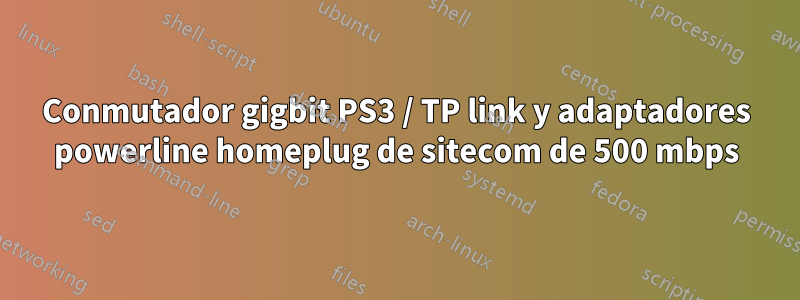 Conmutador gigbit PS3 / TP link y adaptadores powerline homeplug de sitecom de 500 mbps