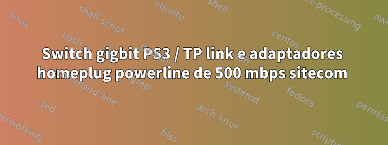 Switch gigbit PS3 / TP link e adaptadores homeplug powerline de 500 mbps sitecom