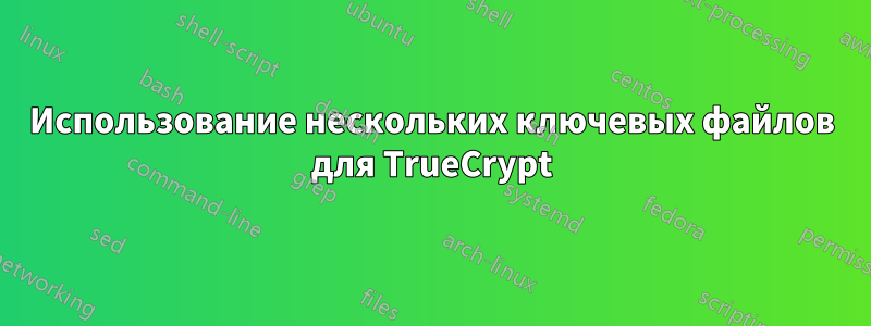 Использование нескольких ключевых файлов для TrueCrypt