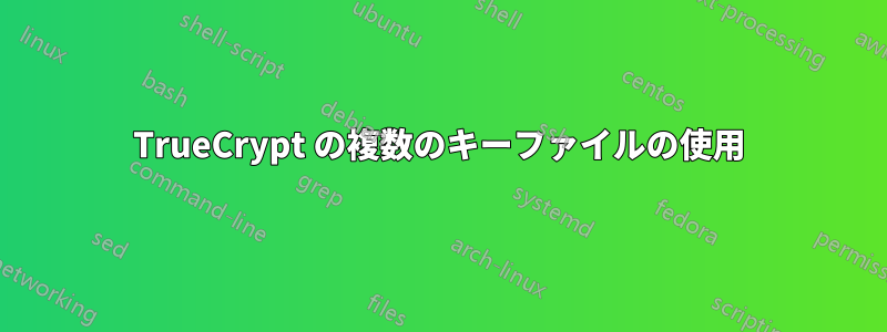 TrueCrypt の複数のキーファイルの使用