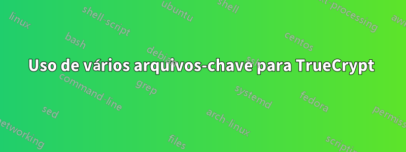 Uso de vários arquivos-chave para TrueCrypt