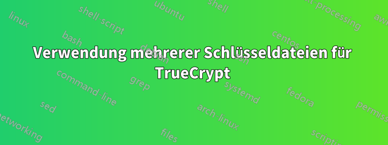 Verwendung mehrerer Schlüsseldateien für TrueCrypt