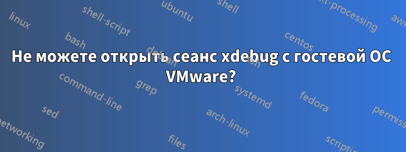 Не можете открыть сеанс xdebug с гостевой ОС VMware?