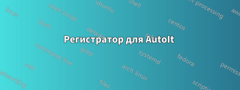 Регистратор для AutoIt