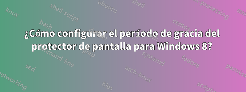 ¿Cómo configurar el período de gracia del protector de pantalla para Windows 8?