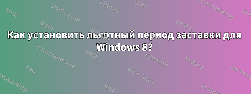 Как установить льготный период заставки для Windows 8?