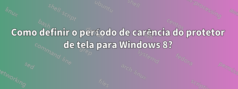 Como definir o período de carência do protetor de tela para Windows 8?