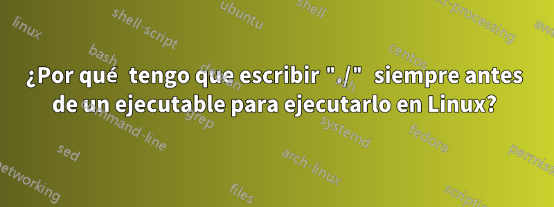 ¿Por qué tengo que escribir "./" siempre antes de un ejecutable para ejecutarlo en Linux?