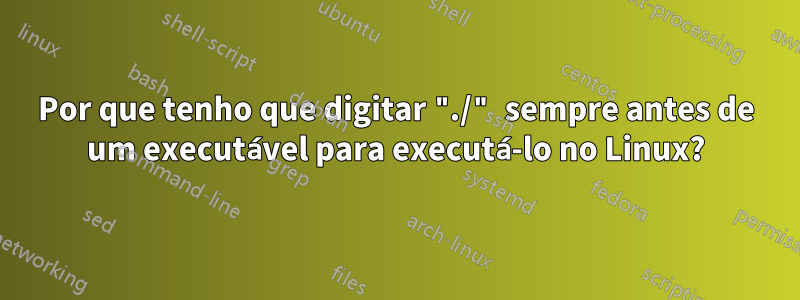 Por que tenho que digitar "./" sempre antes de um executável para executá-lo no Linux?