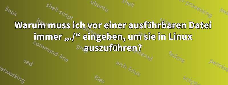 Warum muss ich vor einer ausführbaren Datei immer „./“ eingeben, um sie in Linux auszuführen?