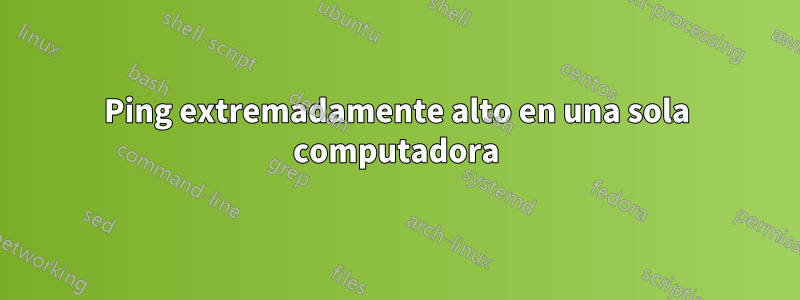 Ping extremadamente alto en una sola computadora