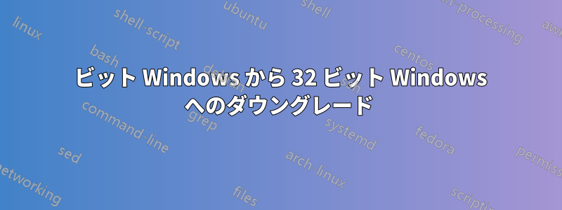 64 ビット Windows から 32 ビット Windows へのダウングレード