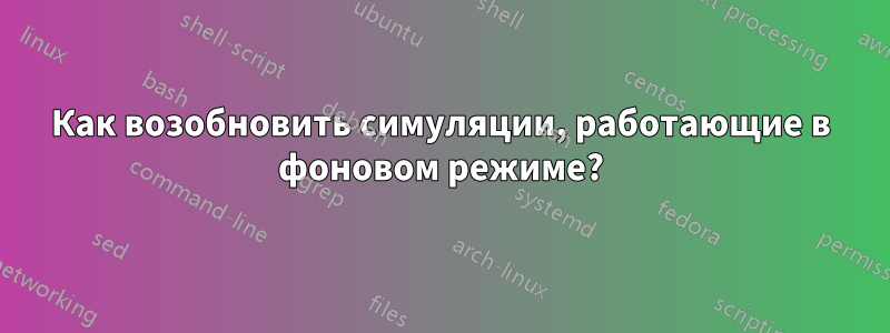 Как возобновить симуляции, работающие в фоновом режиме?