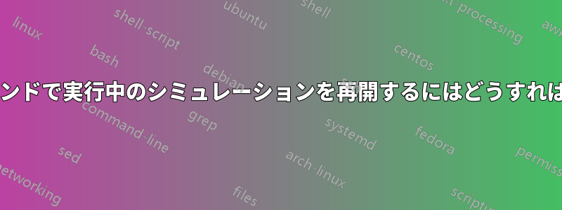 バックグラウンドで実行中のシミュレーションを再開するにはどうすればよいですか?