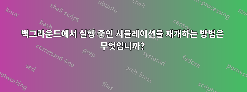 백그라운드에서 실행 중인 시뮬레이션을 재개하는 방법은 무엇입니까?