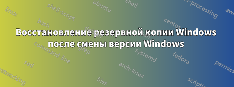 Восстановление резервной копии Windows после смены версии Windows