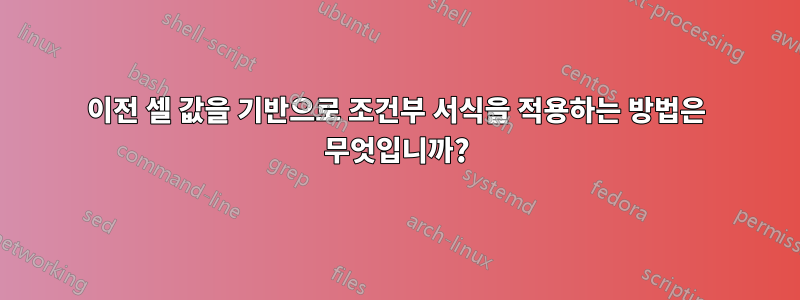 이전 셀 값을 기반으로 조건부 서식을 적용하는 방법은 무엇입니까?