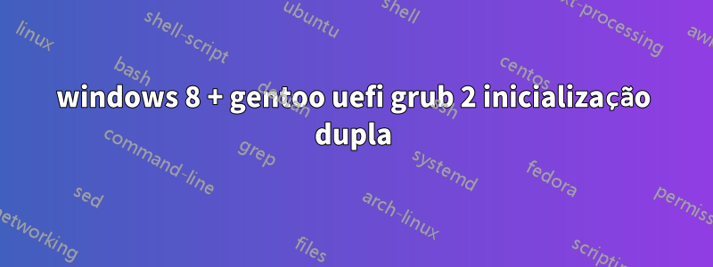 windows 8 + gentoo uefi grub 2 inicialização dupla