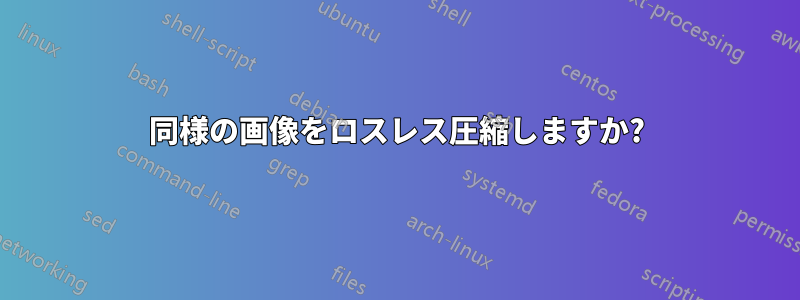 同様の画像をロスレス圧縮しますか?