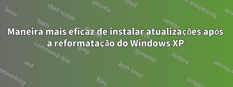 Maneira mais eficaz de instalar atualizações após a reformatação do Windows XP