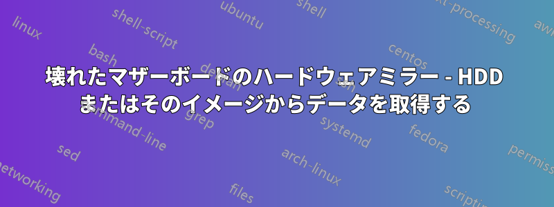 壊れたマザーボードのハードウェアミラー - HDD またはそのイメージからデータを取得する